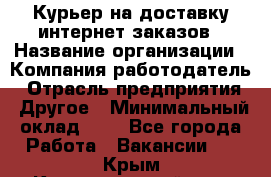 Курьер на доставку интернет заказов › Название организации ­ Компания-работодатель › Отрасль предприятия ­ Другое › Минимальный оклад ­ 1 - Все города Работа » Вакансии   . Крым,Красногвардейское